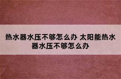 热水器水压不够怎么办 太阳能热水器水压不够怎么办